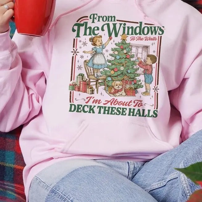 From The Windows To The Walls I'm About To Deck These Halls T-Shirt / Sweatshirt / Hoodie